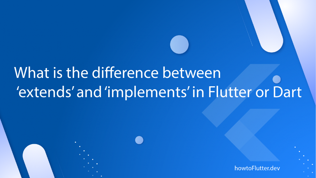 What is the difference between extends and implements in Flutter or Dart